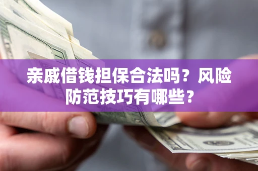 济南亲戚借钱担保合法吗？风险防范技巧有哪些？