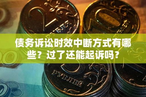 济南债务诉讼时效中断方式有哪些？过了还能起诉吗？