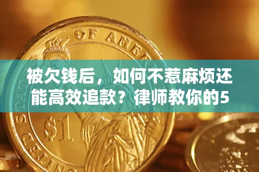 济南被欠钱后，如何不惹麻烦还能高效追款？律师教你的5步合法讨债法