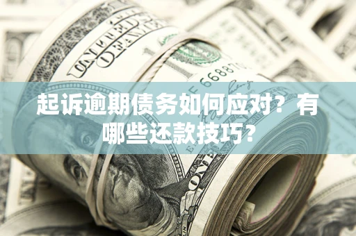 济南起诉逾期债务如何应对？有哪些还款技巧？