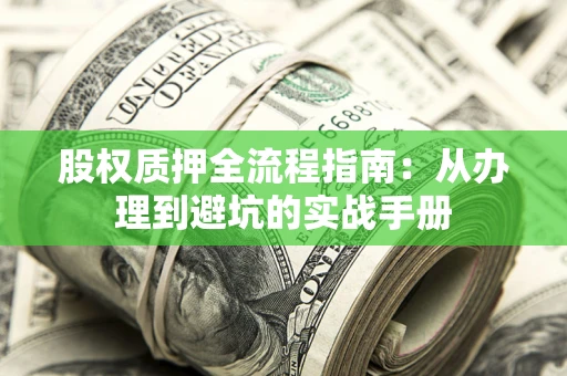 济南股权质押全流程指南：从办理到避坑的实战手册