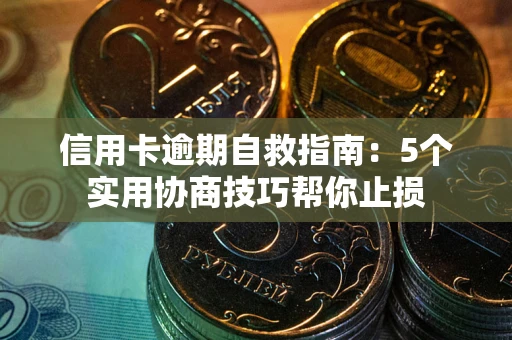 济南信用卡逾期自救指南：5个实用协商技巧帮你止损