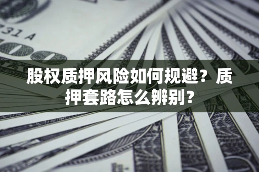 济南股权质押风险如何规避？质押套路怎么辨别？