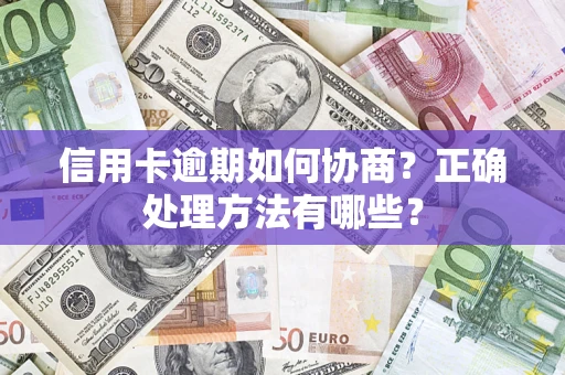 济南信用卡逾期如何协商？正确处理方法有哪些？