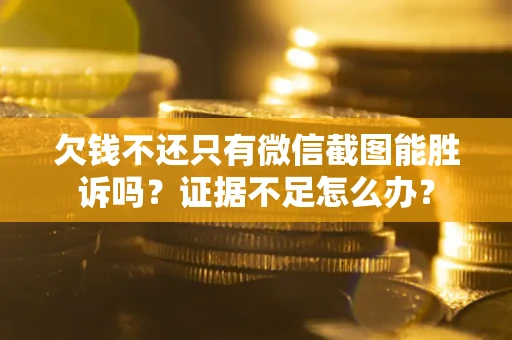 济南欠钱不还只有微信截图能胜诉吗？证据不足怎么办？