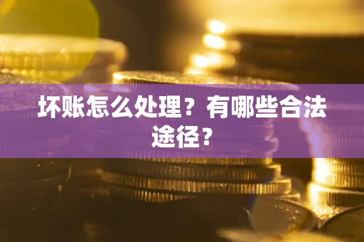 济南坏账怎么处理？有哪些合法途径？