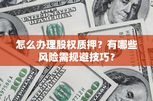 济南怎么办理股权质押？有哪些风险需规避技巧？