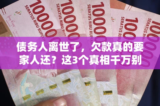 济南债务人离世了，欠款真的要家人还？这3个真相千万别弄错