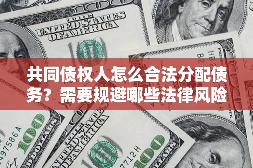 济南共同债权人怎么合法分配债务？需要规避哪些法律风险？