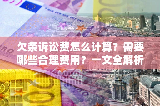 济南欠条诉讼费怎么计算？需要哪些合理费用？一文全解析