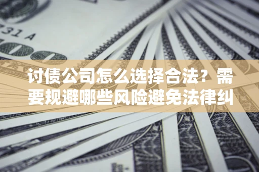 济南讨债公司怎么选择合法?需要规避哪些风险避免法律纠纷? 济南讨债公司怎么选择合法?需要规避哪些风险避免法律纠纷?