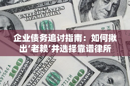 济南企业债务追讨指南：如何揪出‘老赖’并选择靠谱律所