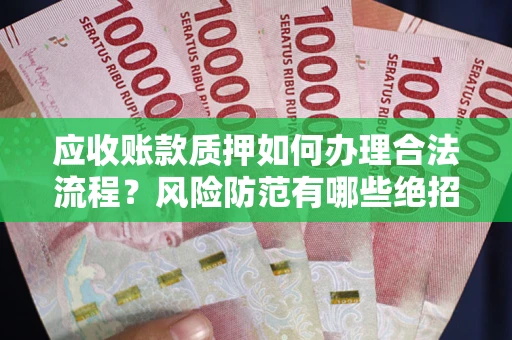 济南应收账款质押如何办理合法流程？风险防范有哪些绝招？
