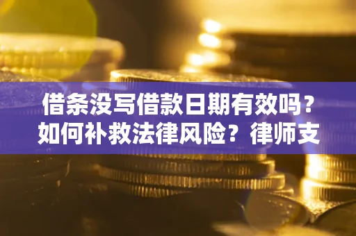 济南借条没写借款日期有效吗？如何补救法律风险？律师支招