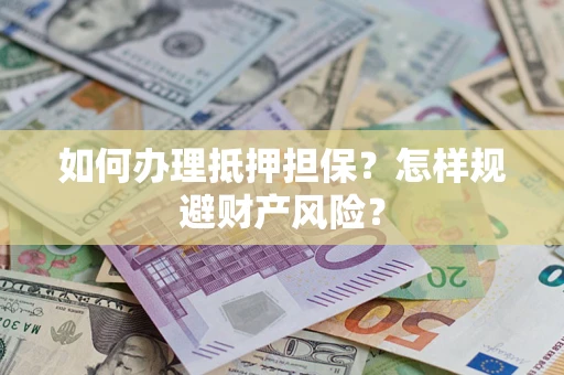 济南如何办理抵押担保？怎样规避财产风险？
