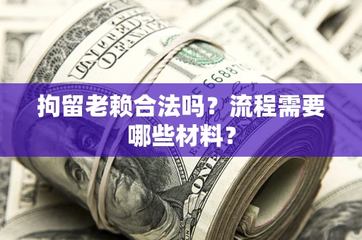 济南拘留老赖合法吗？流程需要哪些材料？