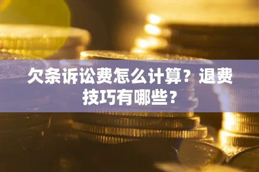 济南欠条诉讼费怎么计算？退费技巧有哪些？