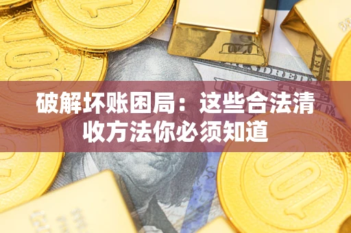 济南破解坏账困局：这些合法清收方法你必须知道
