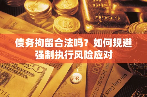 济南债务拘留合法吗？如何规避强制执行风险应对