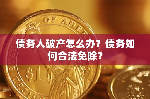 济南债务人破产怎么办？债务如何合法免除？