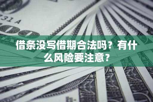 济南借条没写借期合法吗？有什么风险要注意？