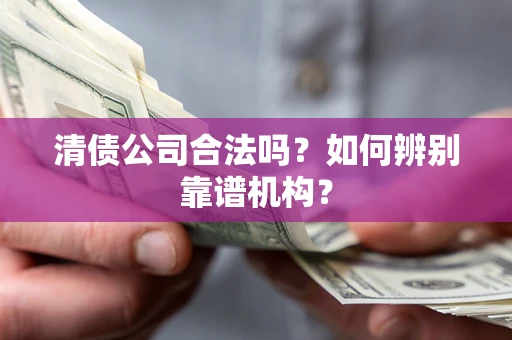 济南清债公司合法吗？如何辨别靠谱机构？