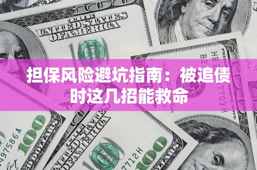 济南担保风险避坑指南：被追债时这几招能救命