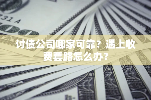 济南讨债公司哪家可靠？遇上收费套路怎么办？