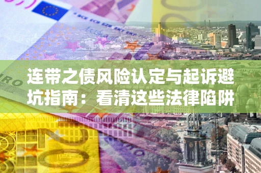 济南连带之债风险认定与起诉避坑指南：看清这些法律陷阱，避免无辜背债