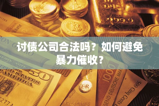 济南讨债公司合法吗？如何避免暴力催收？