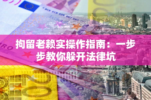 济南拘留老赖实操作指南：一步步教你躲开法律坑