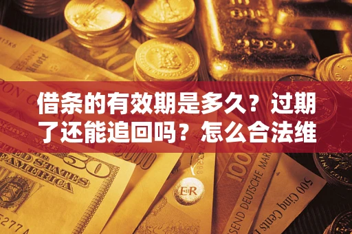 济南借条的有效期是多久？过期了还能追回吗？怎么合法维权？