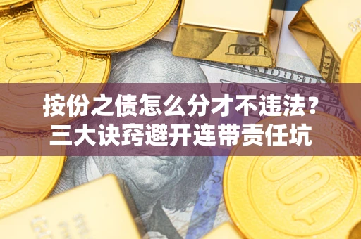 济南按份之债怎么分才不违法？三大诀窍避开连带责任坑