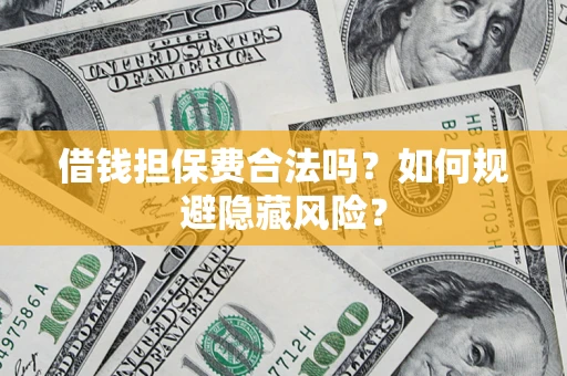 济南借钱担保费合法吗？如何规避隐藏风险？