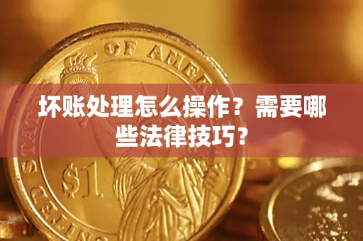 济南坏账处理怎么操作？需要哪些法律技巧？