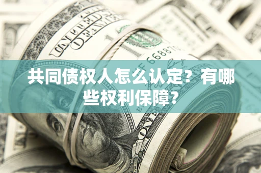 济南共同债权人怎么认定？有哪些权利保障？
