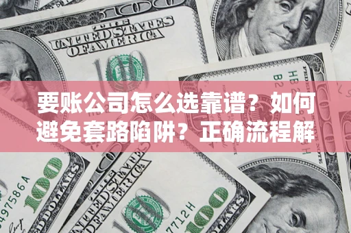 济南要账公司怎么选靠谱？如何避免套路陷阱？正确流程解析