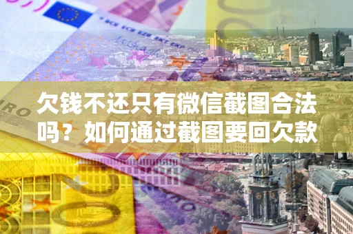 济南欠钱不还只有微信截图合法吗？如何通过截图要回欠款？