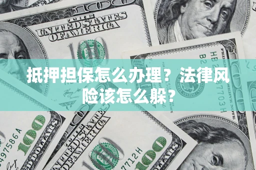 济南抵押担保怎么办理？法律风险该怎么躲？
