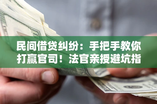 济南民间借贷纠纷：手把手教你打赢官司！法官亲授避坑指南