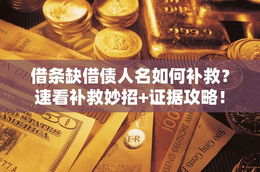 济南借条缺借债人名如何补救？速看补救妙招+证据攻略！