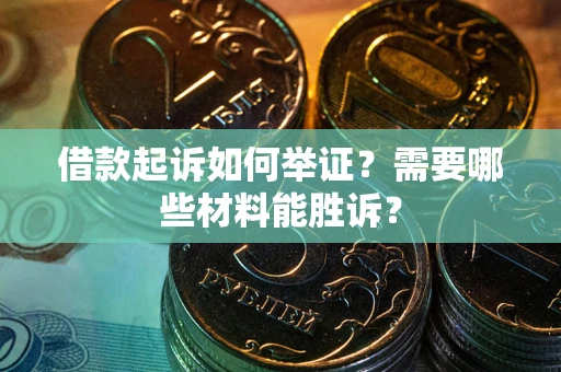 济南借款起诉如何举证？需要哪些材料能胜诉？
