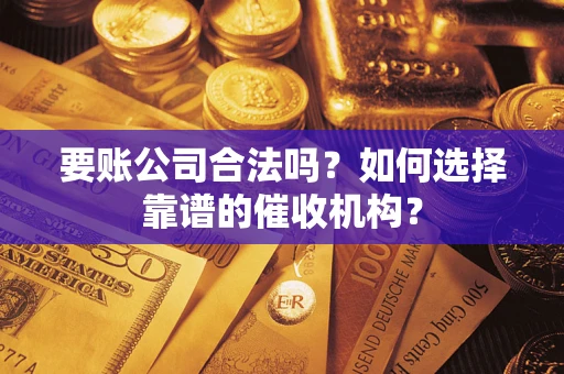 济南要账公司合法吗？如何选择靠谱的催收机构？