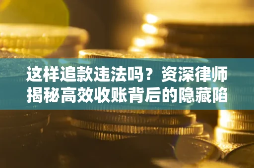 济南这样追款违法吗？资深律师揭秘高效收账背后的隐藏陷阱