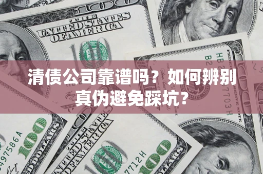 济南清债公司靠谱吗？如何辨别真伪避免踩坑？