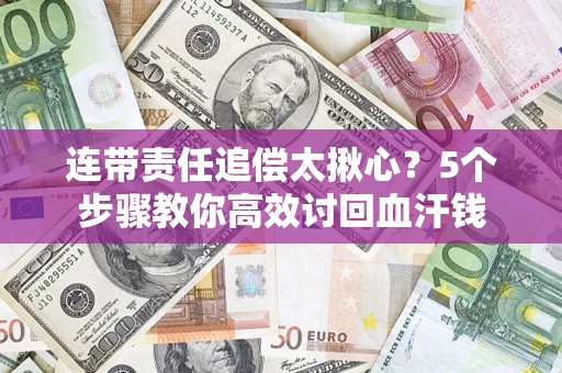 济南连带责任追偿太揪心？5个步骤教你高效讨回血汗钱