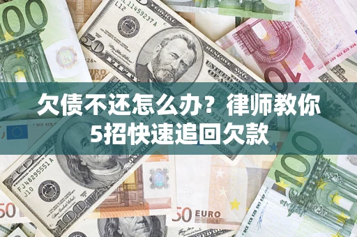 济南欠债不还怎么办？律师教你5招快速追回欠款