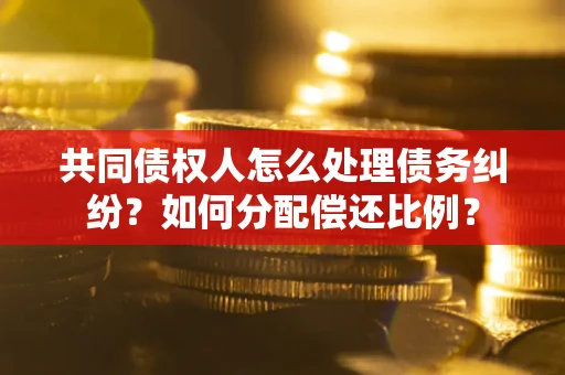 济南共同债权人怎么处理债务纠纷？如何分配偿还比例？