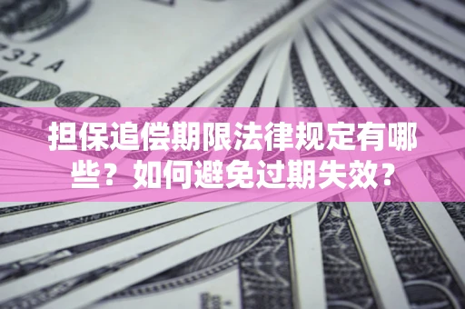 济南担保追偿期限法律规定有哪些？如何避免过期失效？