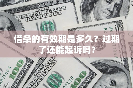 济南借条的有效期是多久？过期了还能起诉吗？